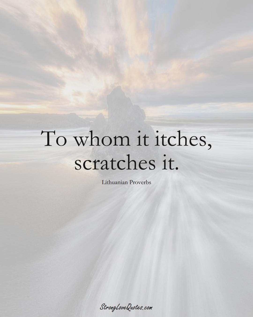 To whom it itches, scratches it. (Lithuanian Sayings);  #AsianSayings