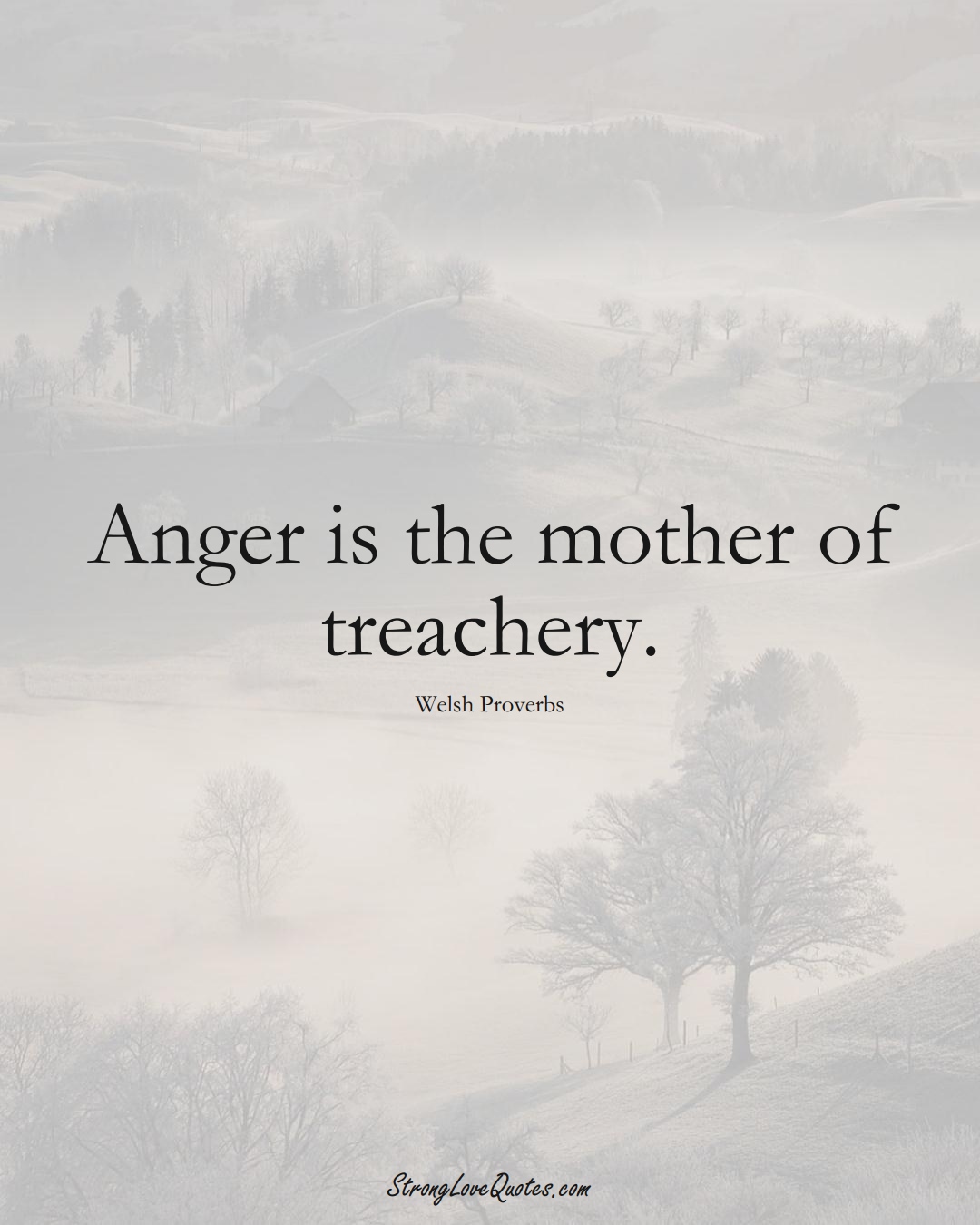 Anger is the mother of treachery. (Welsh Sayings);  #EuropeanSayings