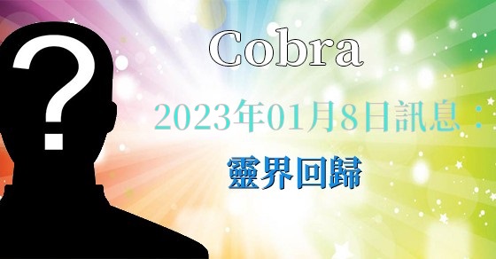 [揭密者][柯博拉Cobra] 2023年1月8日訊息【靈界回歸】