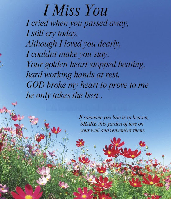 I Miss you, I cried when you passed away, I still cry today. Although I loved you dearly, I couldnt make you stay. Your golden heart stopped beating, hard working hands at rest, GOD broke my heart to prove to me he only takes the best..