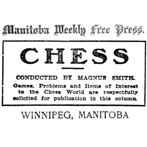 Chess Column: Manitoba Weekly Free Press/Free Press Prairie Farmer, Chess, Conducted by Magnus Smith, Winnipeg, Manitoba, Canada