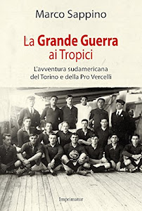 La grande guerra ai Tropici. L'avventura sudamericana del Torino e della Pro Vercelli