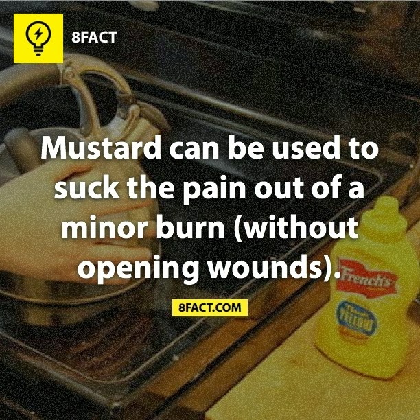 Mustard can be used to suck the pain out of a minor burn (without opening wounds).