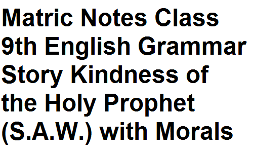 Matric Notes Class 9th English Grammar Story Kindness of the Holy Prophet (S.A.W.) with Morals