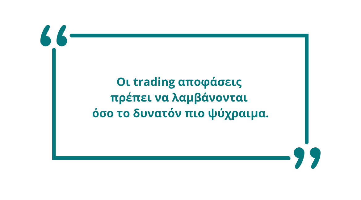 Οι trading αποφάσεις  πρέπει να λαμβάνονται  όσο το δυνατόν πιο ψύχραιμα.