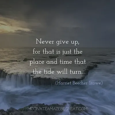 Never Quit Quotes: “Never give up, for that is just the place and time that the tide will turn.” ― Harriet Beecher Stowe