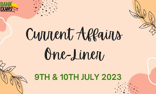 Current Affairs One-Liner : 9th &10th July 2023
