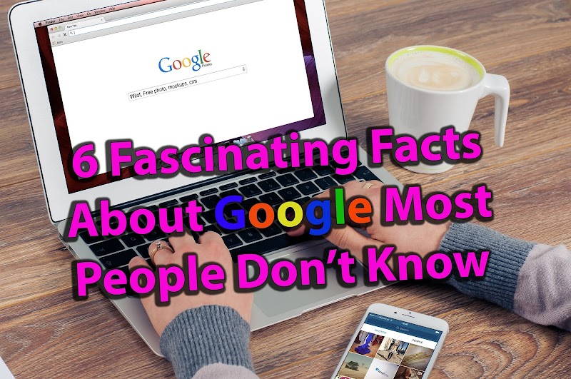6 Fascinating Facts About Google Most People Don’t Know