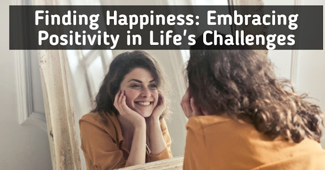 Finding Happiness: Embracing Positivity in Life's Challenges