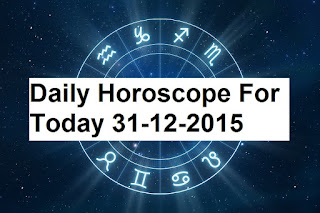 Daily Horoscope For Today 31-12-2015