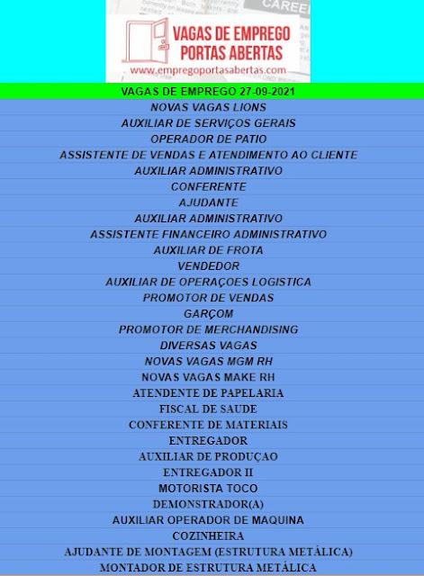 NOVAS VAGAS LIONS, AUXILIAR DE SERVIÇOS GERAIS, OPERADOR DE PATIO, ASSISTENTE DE VENDAS E ATENDIMENTO AO CLIENTE, AUXILIAR ADMINISTRATIVO, CONFERENTE, AJUDANTE, AUXILIAR ADMINISTRATIVO, ASSISTENTE FINANCEIRO ADMINISTRATIVO, AUXILIAR DE FROTA, VENDEDOR, AUXILIAR DE OPERAÇOES LOGISTICA, PROMOTOR DE VENDAS, GARÇOM, PROMOTOR DE MERCHANDISING, DIVERSAS VAGAS, NOVAS VAGAS MGM RH, NOVAS VAGAS MAKE RH, ATENDENTE DE PAPELARIA, FISCAL DE SAUDE, CONFERENTE DE MATERIAIS, ENTREGADOR, AUXILIAR DE PRODUÇAO, ENTREGADOR II, MOTORISTA TOCO, DEMONSTRADOR(A), AUXILIAR OPERADOR DE MAQUINA, COZINHEIRA, AJUDANTE DE MONTAGEM (ESTRUTURA METÁLICA), MONTADOR DE ESTRUTURA METÁLICA,