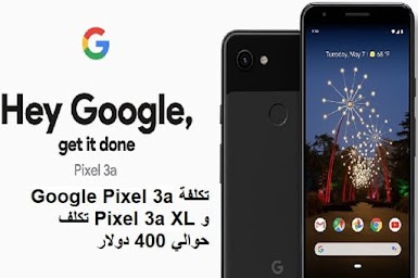 تكلفة Google Pixel 3a و Pixel 3a XL تكلف حوالي 400 دولار