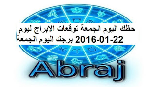 حظك اليوم الجمعة توقعات الابراج ليوم 22-01-2016 برجك اليوم الجمعة