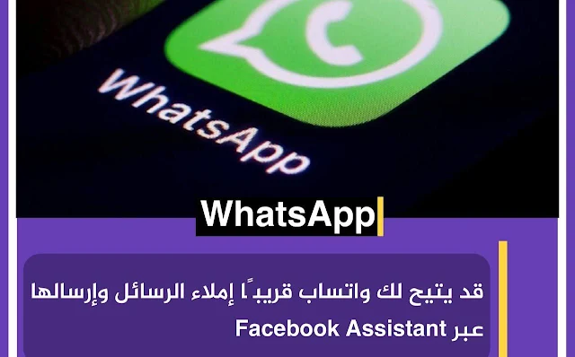 WhatsApp  قد يتيح لك واتساب قريبا املاء الرسائل وارسالها عبر facebook Assistant