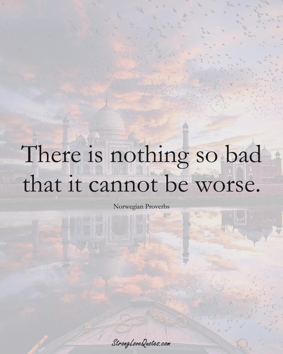 There is nothing so bad that it cannot be worse. (Norwegian Sayings);  #EuropeanSayings