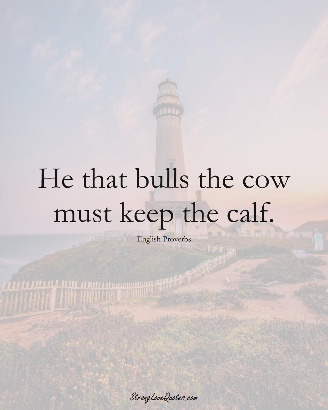 He that bulls the cow must keep the calf. (English Sayings);  #EuropeanSayings