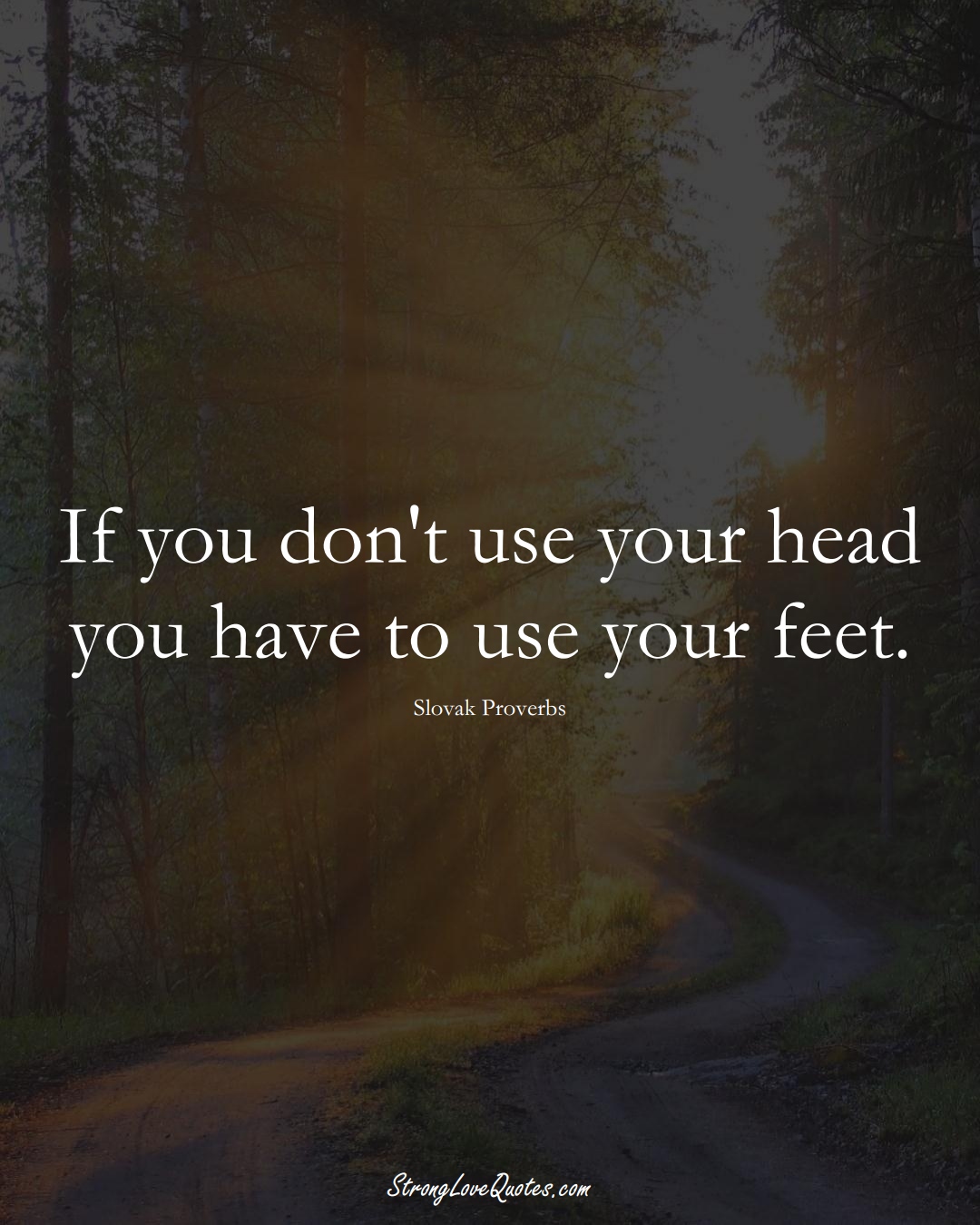 If you don't use your head you have to use your feet. (Slovak Sayings);  #EuropeanSayings