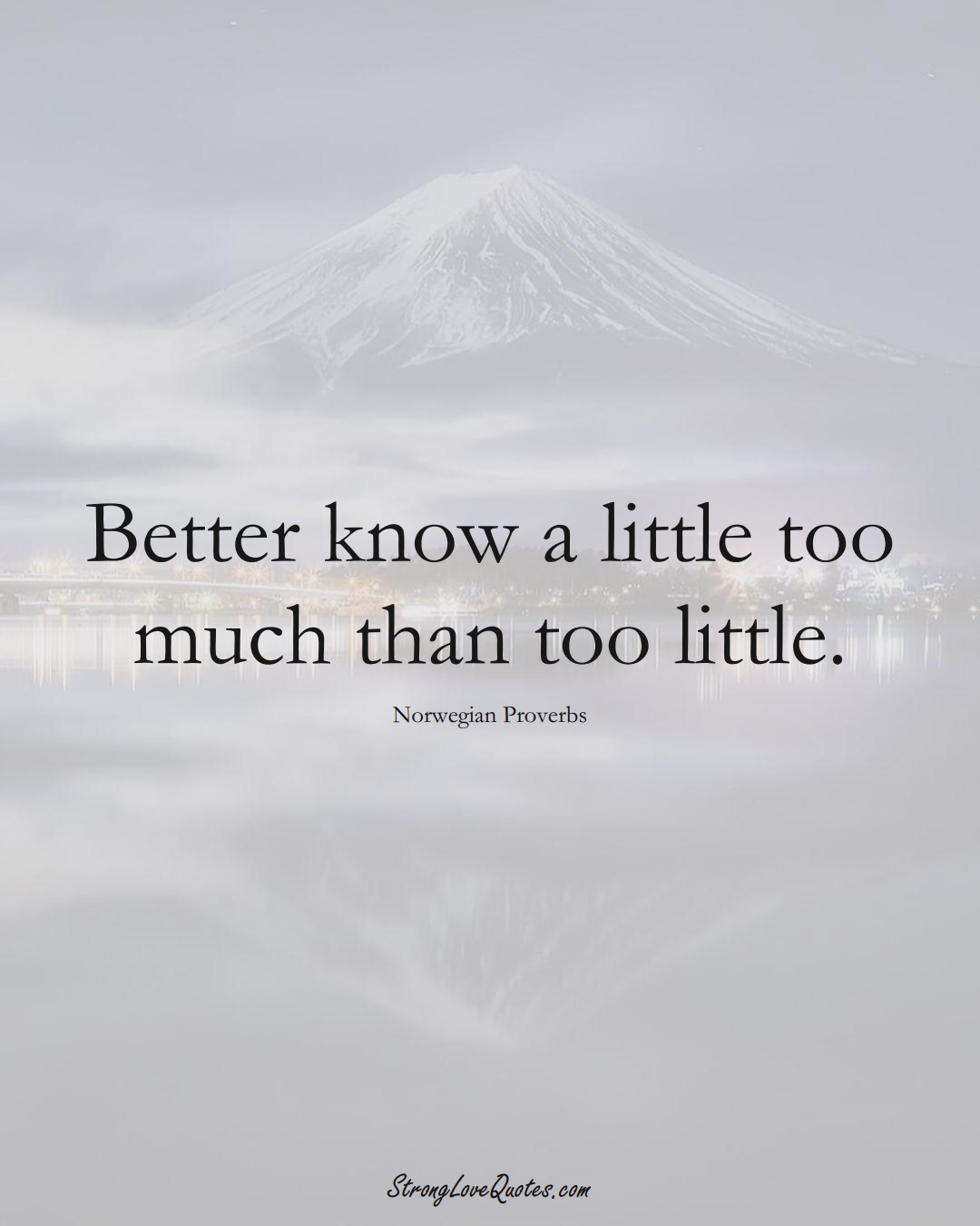 Better know a little too much than too little. (Norwegian Sayings);  #EuropeanSayings
