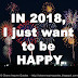 IN 2018, I just want to be HAPPY.