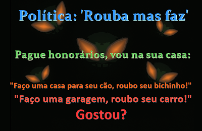 Politica do rouba mais e desfaz - Rouba muito mas pouco faz