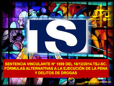 SENTENCIA VINCULANTE N° 1859 DEL 18-12-2014. TSJ-SC. FÓRMULAS ALTERNATIVAS A LA EJECUCIÓN DE LA PENA Y DELITOS DE DROGAS