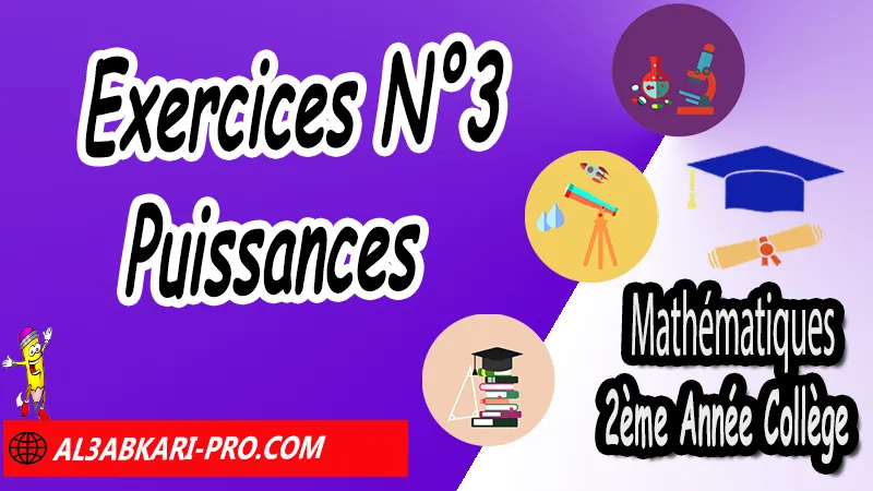 Exercices N°3 Puissances - Mathématiques 2ème Année Collège Puissances, Cours et exercices Puissances, Propriétés sur les puissances de 10, Propriétés sur les puissances, Puissances entières d'un nombre relatif, Ecritures d'un nombre avec les puissances de 10, exercices de maths 2ème année collège en francais corrigés pdf, maths 2ac exercices corrigés, maths 2ème année collège en francais, exercices de maths 2ème année collège en français corrigés, 2ème année collège maroc maths, Mathématiques de 2ème Année Collège 2AC , Maths 2APIC option française , Cours sur Puissances , Résumé sur Puissances , Exercices corrigés sur Puissances , Activités sur Puissances , Travaux dirigés td sur Puissances , Mathématiques collège maroc, الثانية اعدادي خيار فرنسي, مادة الرياضيات للسنة الثانية إعدادي خيار فرنسية, الثانية اعدادي مسار دولي.