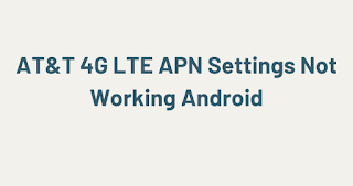 AT&T 4G LTE APN Settings Not Working Android