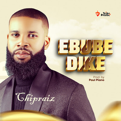 MUSIC: Chipraiz - Ebube Dike | MP3 Download + Lyrics
