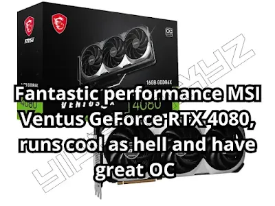 Fantastic performance MSI Ventus GeForce RTX 4080, runs cool as hell and have great OC