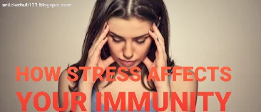 HOW STRESS AFFECTS YOUR IMMUNITY AND HOW IT MAKES YOU SICK.