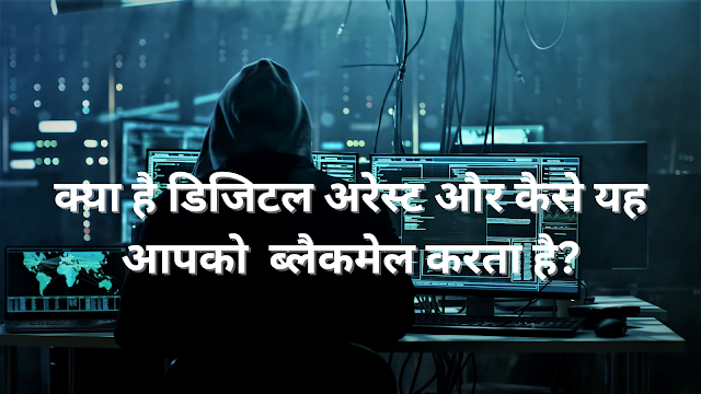 क्या है डिजिटल अरेस्ट और कैसे यह आपको  ब्लैकमेल करता है?