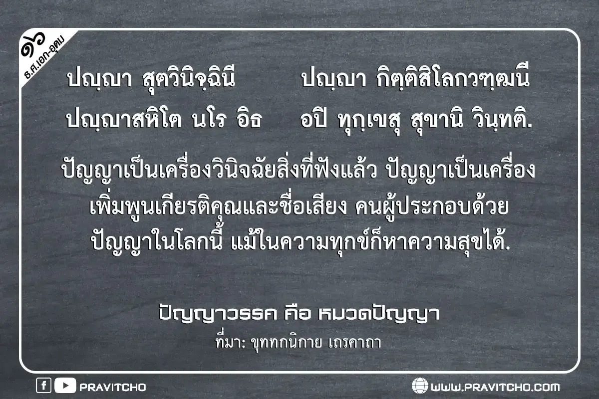 ปัญญาเป็นเครื่องวินิจฉัยสิ่งที่ฟังแล้ว ปัญญาเป็นเครื่องเพิ่มพูนเกียรติคุณและชื่อเสียง คนผู้ประกอบด้วยปัญญาในโลกนี้ แม้ในความทุกข์ก็หาความสุขได้