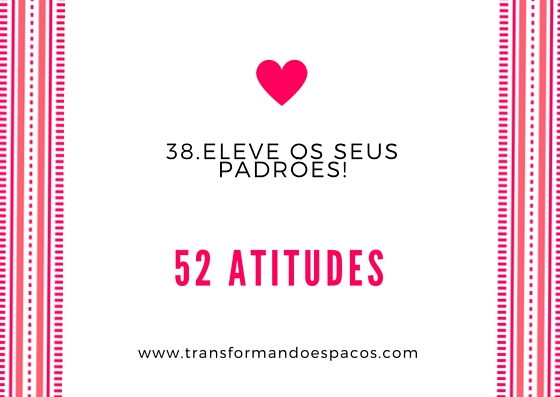 Projeto 52 Atitudes | Atitude 38 - Eleve os seus padrões.