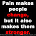 Pain makes people change, but it also makes them stronger. 