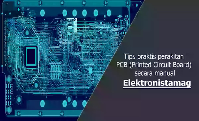 Tips praktis perakitan PCB (Printed Circuit Board) secara manual