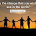 "Be the change that you wish to see in the world."