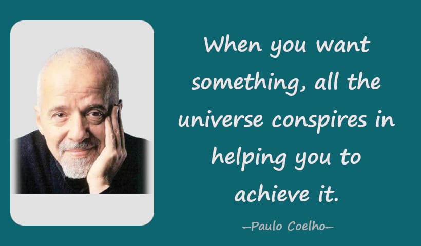 When you want something, all the universe conspires in helping you to achieve it. ― Paulo Coelho