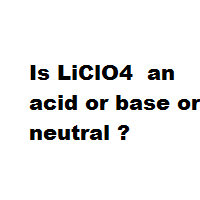 Is LiClO4  an acid or base or neutral ?