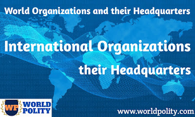 List of International Organizations and their Headquarters for Competitive Exams