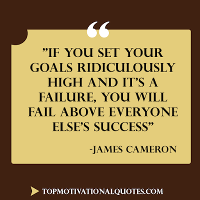 If you set your goals ridiculously high and  it's a failure, you will fail  above everyone else's success- james cameron - most famous quote of all time