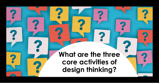 What are the three core activities of design thinking?