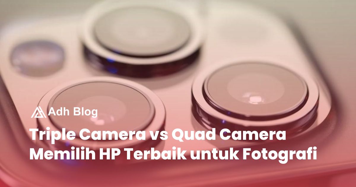 Triple Camera vs Quad Camera Memilih HP Terbaik untuk Fotografi - Adh Blog