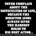 Never COMPLAIN about the DIFFICULTIES of LIFE, because the director (GOD) always gives the HARDEST roles to his BEST ACTOR.. 