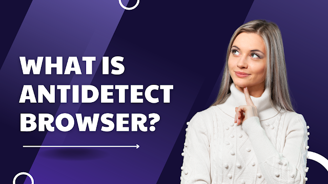 What is Antidetect Browser? How to manage multiple accounts securely with Antidetect Browser?