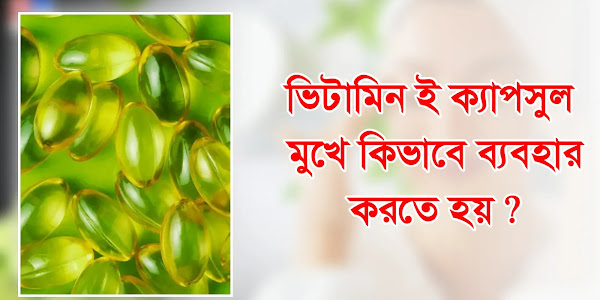 ভিটামিন ই ক্যাপসুল মুখে কিভাবে ব্যবহার করতে হয় ?