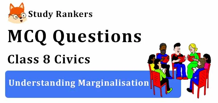 MCQ Questions for Class 8 Civics: Ch 7 Understanding Marginalisation