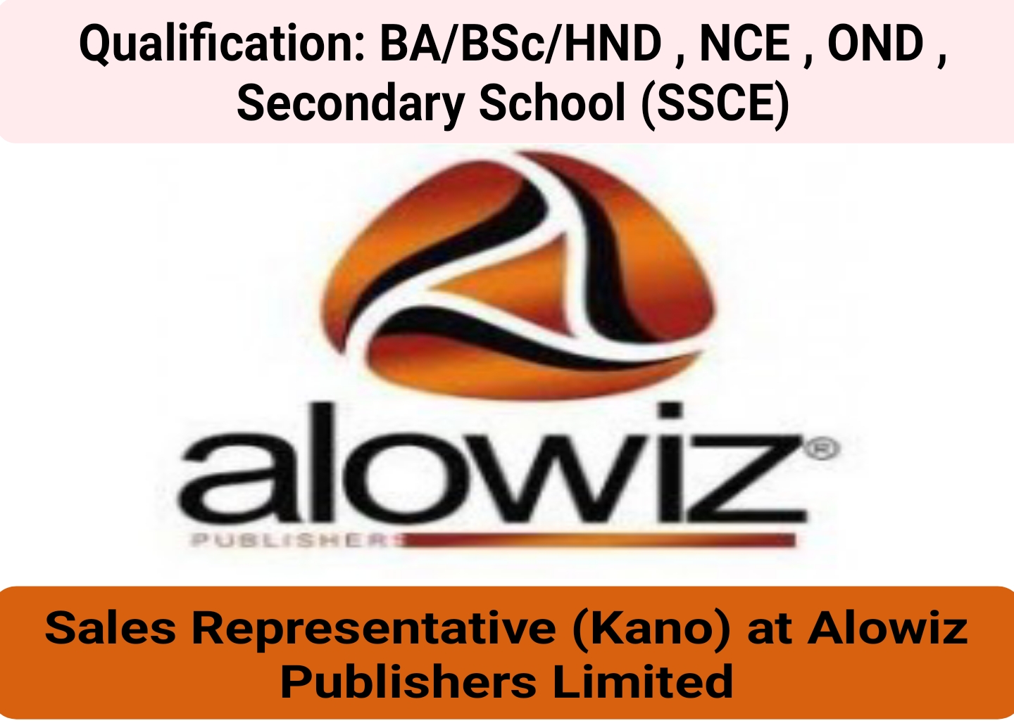 Qualification: BA/BSc/HND , NCE , OND , Secondary School (SSCE) - Sales Representative (Kano) at Alowiz Publishers Limited