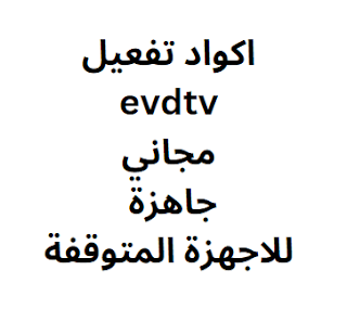 اكواد تفعيل evdtv مجاني 2024 جاهزة للاجهزة المتوقفة