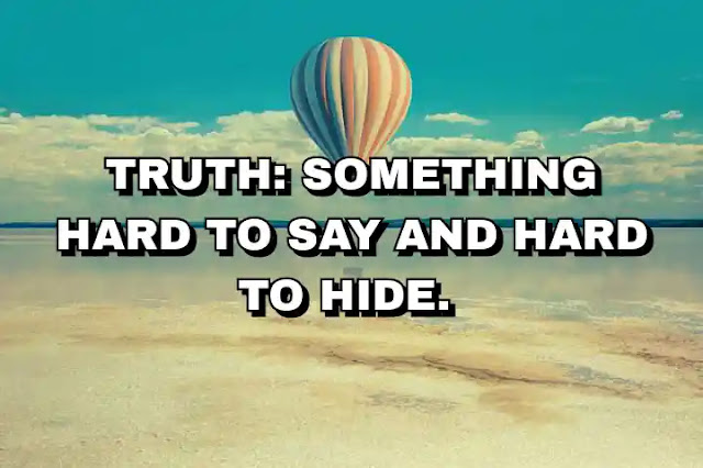 Truth: something hard to say and hard to hide.
