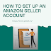 How To Open A New Amazon Seller Account: A Step-By-Step Guide